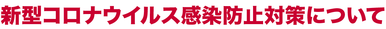 新型コロナウイルス感染防止対策について